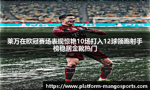 莱万在欧冠赛场表现惊艳10场打入12球领跑射手榜稳居金靴热门