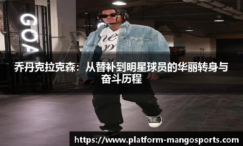 乔丹克拉克森：从替补到明星球员的华丽转身与奋斗历程