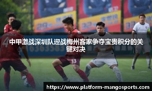 中甲激战深圳队迎战梅州客家争夺宝贵积分的关键对决