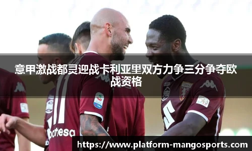 意甲激战都灵迎战卡利亚里双方力争三分争夺欧战资格