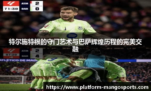 特尔施特根的守门艺术与巴萨辉煌历程的完美交融