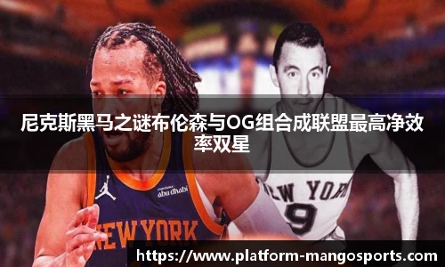 尼克斯黑马之谜布伦森与OG组合成联盟最高净效率双星