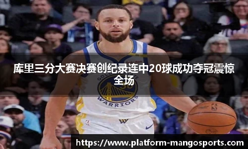 库里三分大赛决赛创纪录连中20球成功夺冠震惊全场