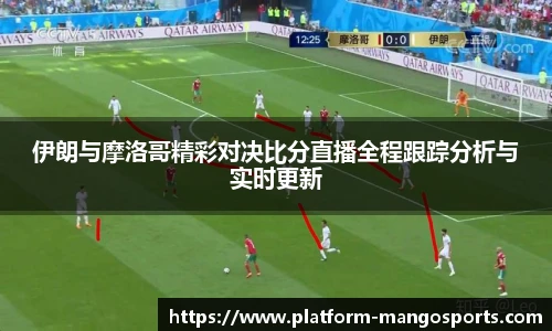 伊朗与摩洛哥精彩对决比分直播全程跟踪分析与实时更新